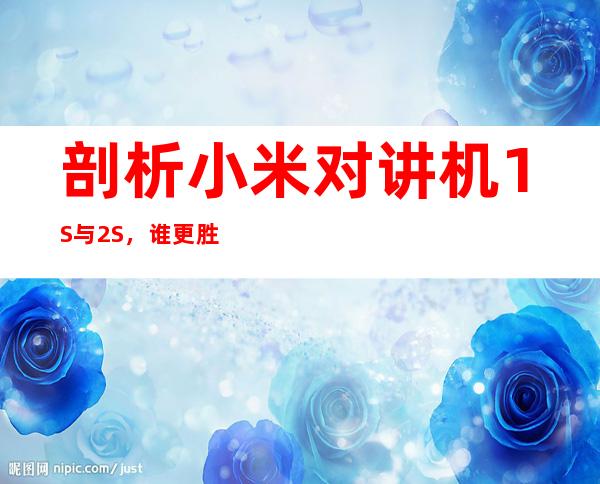 剖析小米对讲机1S与2S，谁更胜一筹？